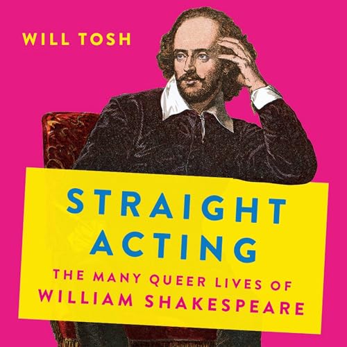 Straight Acting- The Many Queer Lives of William Shakespeare by Will Tosh